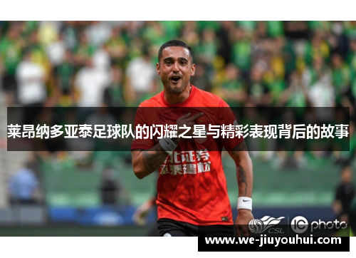 莱昂纳多亚泰足球队的闪耀之星与精彩表现背后的故事