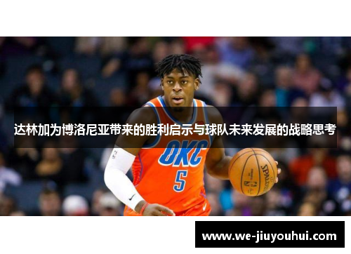 达林加为博洛尼亚带来的胜利启示与球队未来发展的战略思考 达林加为博洛尼亚带来的胜利启示与球队未来发展的战略思考