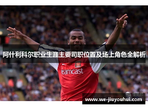 阿什利科尔职业生涯主要司职位置及场上角色全解析