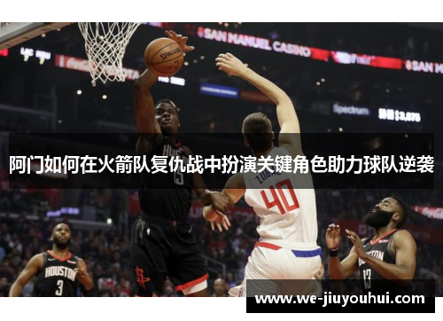 阿门如何在火箭队复仇战中扮演关键角色助力球队逆袭 阿门如何在火箭队复仇战中扮演关键角色助力球队逆袭