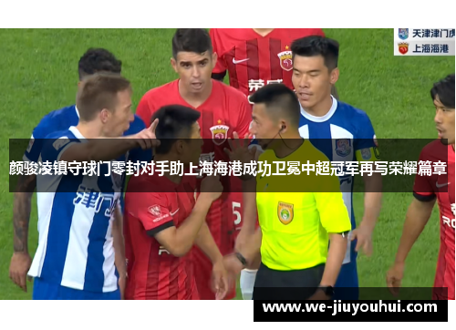 颜骏凌镇守球门零封对手助上海海港成功卫冕中超冠军再写荣耀篇章 颜骏凌镇守球门零封对手助上海海港成功卫冕中超冠军再写荣耀篇章