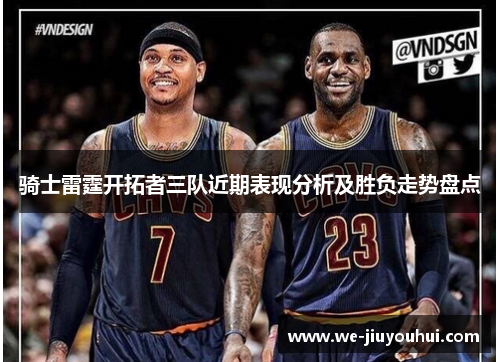 骑士雷霆开拓者三队近期表现分析及胜负走势盘点 骑士雷霆开拓者三队近期表现分析及胜负走势盘点