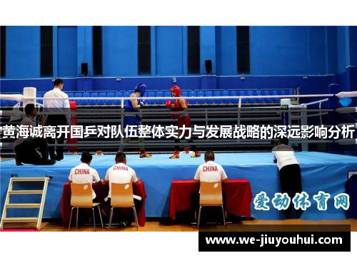 黄海诚离开国乒对队伍整体实力与发展战略的深远影响分析 黄海诚离开国乒对队伍整体实力与发展战略的深远影响分析