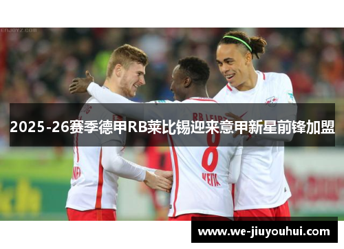 2025-26赛季德甲RB莱比锡迎来意甲新星前锋加盟 2025-26赛季德甲RB莱比锡迎来意甲新星前锋加盟