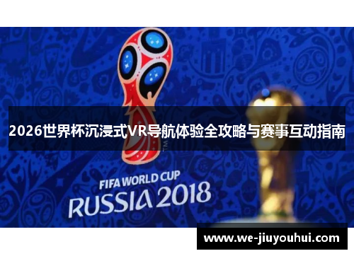 2026世界杯沉浸式VR导航体验全攻略与赛事互动指南 2026世界杯沉浸式VR导航体验全攻略与赛事互动指南