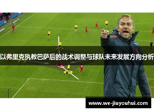 以弗里克执教巴萨后的战术调整与球队未来发展方向分析 以弗里克执教巴萨后的战术调整与球队未来发展方向分析