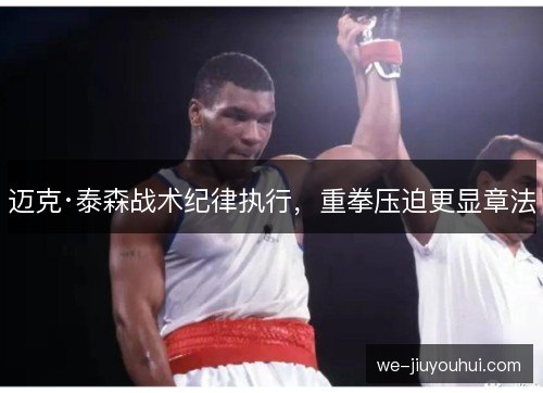 迈克·泰森战术纪律执行,重拳压迫更显章法 迈克·泰森战术纪律执行,重拳压迫更显章法