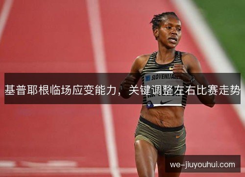 基普耶根临场应变能力，关键调整左右比赛走势