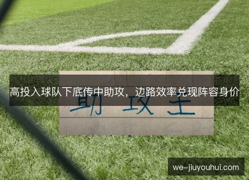 高投入球队下底传中助攻，边路效率兑现阵容身价